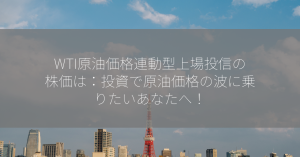 WTI原油価格連動型上場投信の株価は：投資で原油価格の波に乗りたいあなたへ！