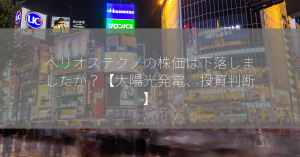 ヘリオステクノの株価は下落しましたか？【太陽光発電、投資判断】