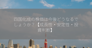 四国化成の株価は今後どうなるでしょうか？【成長性・安定性・投資判断】