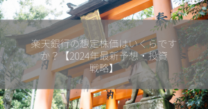 楽天銀行の想定株価はいくらですか？【2024年最新予想・投資戦略】