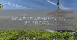 萩原工業の株価優待は魅力的な投資先？徹底解説！